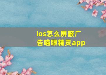 ios怎么屏蔽广告喵眼精灵app