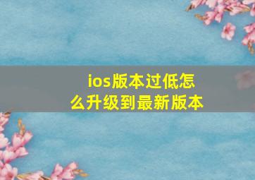 ios版本过低怎么升级到最新版本