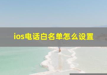 ios电话白名单怎么设置