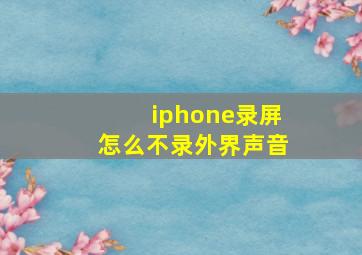 iphone录屏怎么不录外界声音