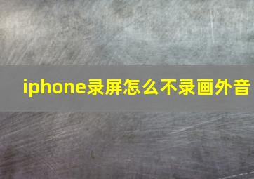 iphone录屏怎么不录画外音