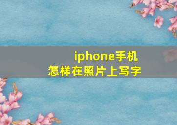 iphone手机怎样在照片上写字