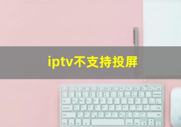 iptv不支持投屏