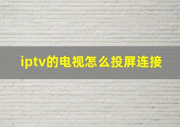 iptv的电视怎么投屏连接