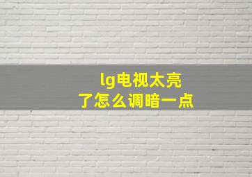 lg电视太亮了怎么调暗一点