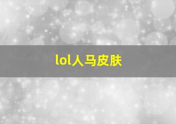 lol人马皮肤