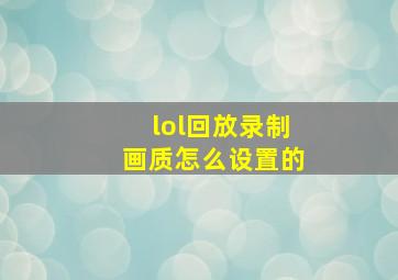 lol回放录制画质怎么设置的