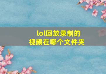 lol回放录制的视频在哪个文件夹