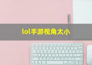 lol手游视角太小