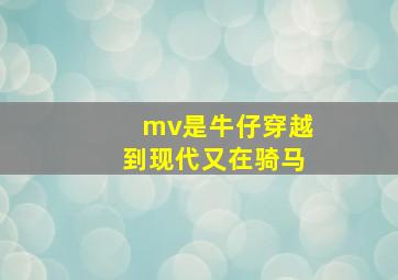 mv是牛仔穿越到现代又在骑马