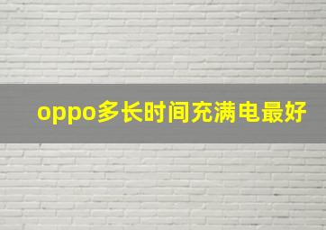 oppo多长时间充满电最好