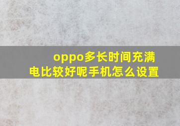 oppo多长时间充满电比较好呢手机怎么设置