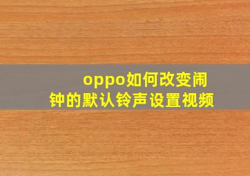 oppo如何改变闹钟的默认铃声设置视频