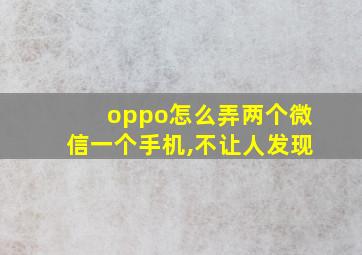 oppo怎么弄两个微信一个手机,不让人发现