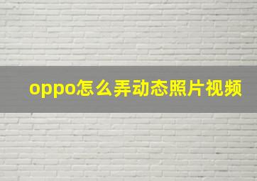 oppo怎么弄动态照片视频