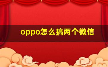 oppo怎么搞两个微信