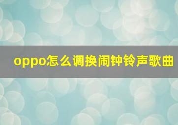 oppo怎么调换闹钟铃声歌曲