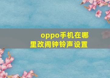 oppo手机在哪里改闹钟铃声设置