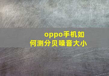 oppo手机如何测分贝噪音大小