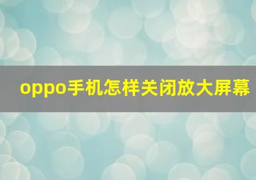 oppo手机怎样关闭放大屏幕