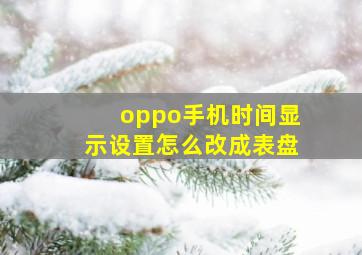 oppo手机时间显示设置怎么改成表盘