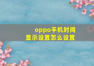 oppo手机时间显示设置怎么设置