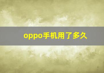 oppo手机用了多久