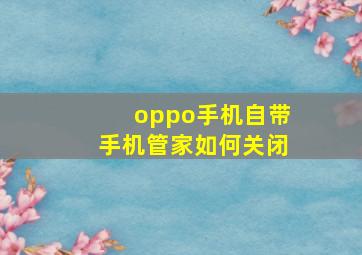 oppo手机自带手机管家如何关闭