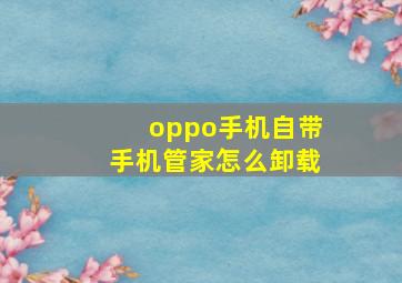 oppo手机自带手机管家怎么卸载