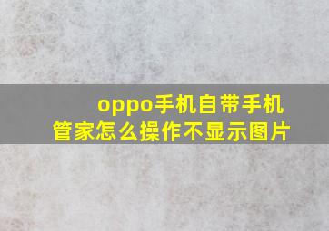 oppo手机自带手机管家怎么操作不显示图片