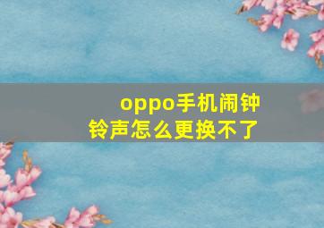 oppo手机闹钟铃声怎么更换不了