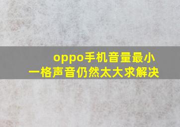 oppo手机音量最小一格声音仍然太大求解决