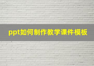 ppt如何制作教学课件模板