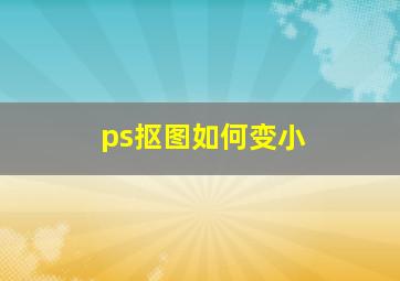 ps抠图如何变小