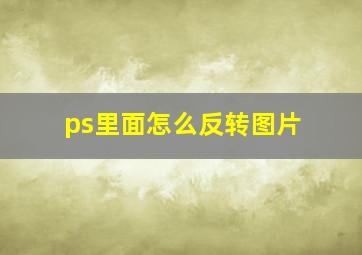 ps里面怎么反转图片