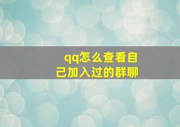 qq怎么查看自己加入过的群聊