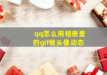 qq怎么用相册里的gif做头像动态