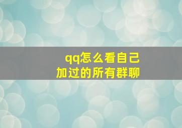 qq怎么看自己加过的所有群聊