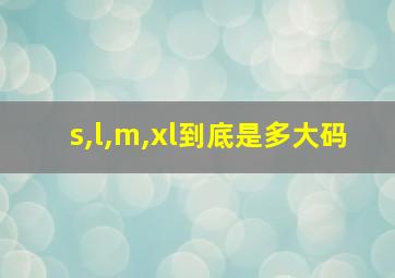 s,l,m,xl到底是多大码