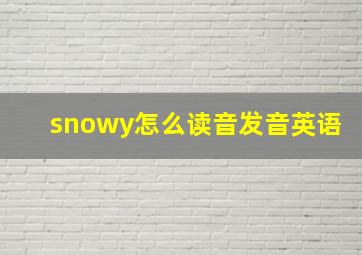 snowy怎么读音发音英语