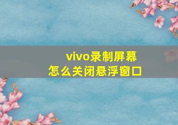 vivo录制屏幕怎么关闭悬浮窗口