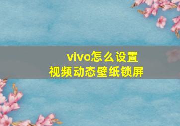 vivo怎么设置视频动态壁纸锁屏