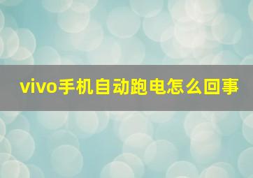 vivo手机自动跑电怎么回事