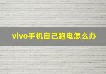 vivo手机自己跑电怎么办