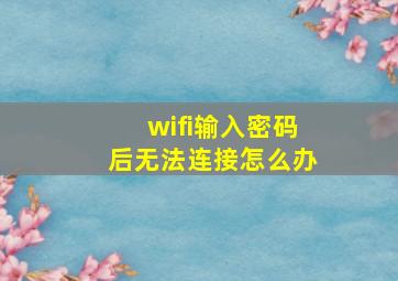 wifi输入密码后无法连接怎么办