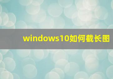 windows10如何截长图