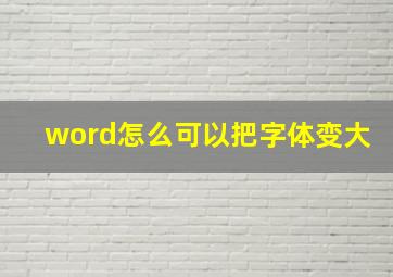 word怎么可以把字体变大