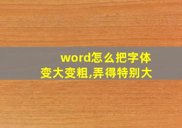 word怎么把字体变大变粗,弄得特别大