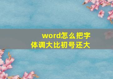 word怎么把字体调大比初号还大