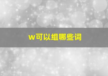 w可以组哪些词